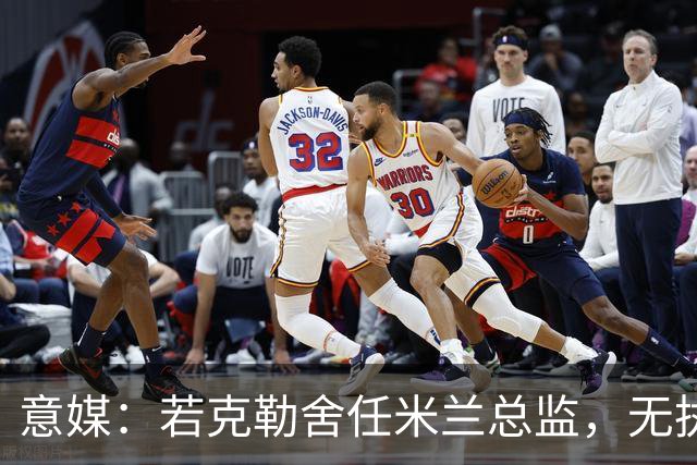 意媒：若克勒舍任米兰总监，无执照也不影响运作