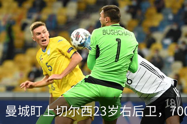 曼城盯上切尔西23岁右后卫，7000万标价已松动