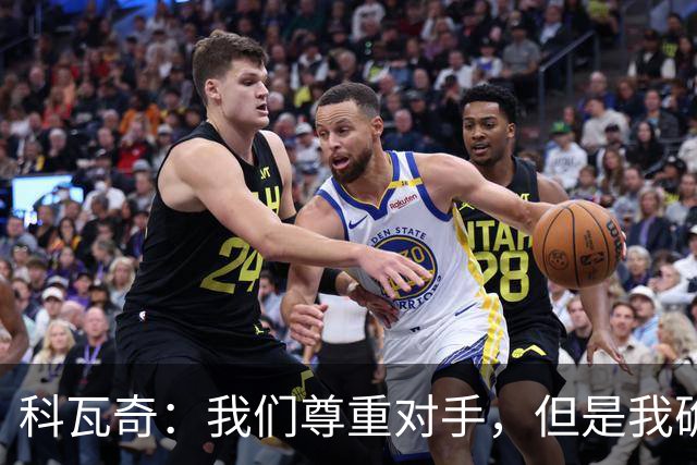 科瓦奇：我们尊重对手，但是我确实认为我们是胜算更大的一方
