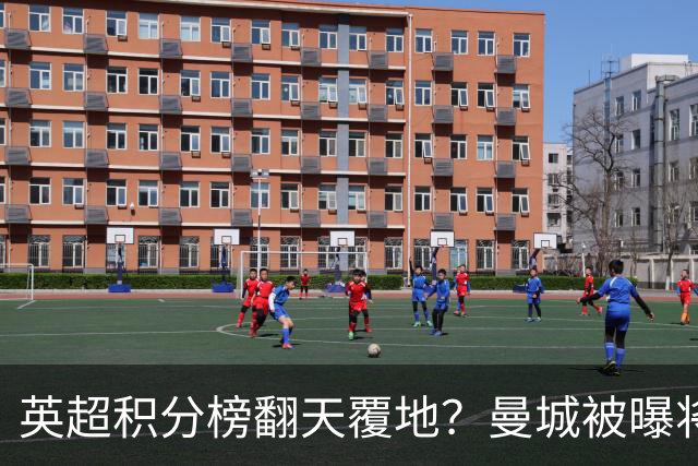 英超积分榜翻天覆地？曼城被曝将巨额扣分降级，榜首可能跌榜尾