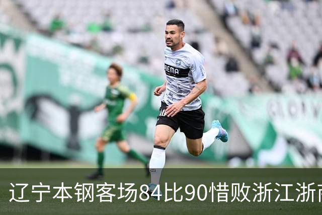 辽宁本钢客场84比90惜败浙江浙商证券 遭遇赛季首败