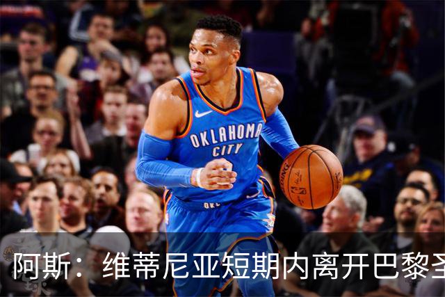 阿斯：维蒂尼亚短期内离开巴黎圣日耳曼的可能性微乎其微