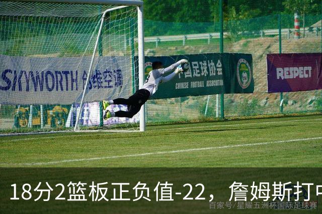 18分2篮板正负值-22，詹姆斯打中锋首秀输了